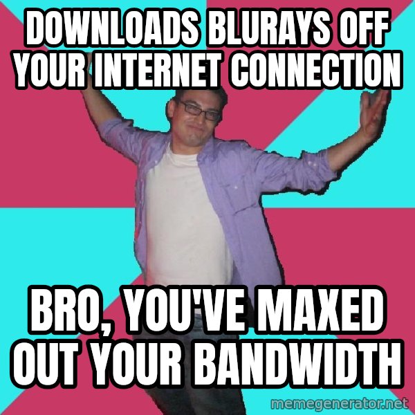 Douchebag Roommate meme: downloads blurays off your internet connection / Bro, you've maxed out your bandwidth