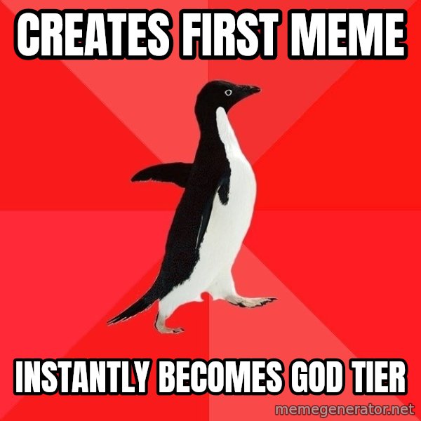 Socially Awesome Penguin meme: creates first meme / instantly becomes god tier