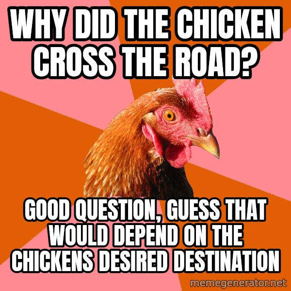 Anti Joke Chicken meme: Why did the chicken cross the road? / Good question, guess that would depend on the chickens desired destination
