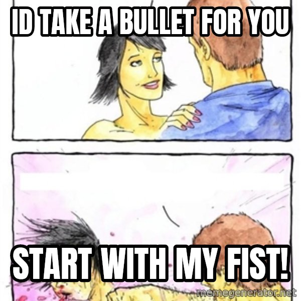 Alpha Boyfriend meme: id take a bullet for you / start with my fist!