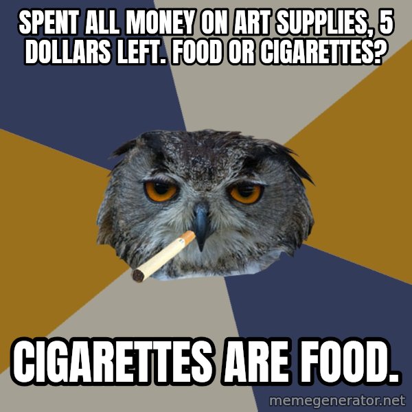 Art Student Owl meme: SPENT ALL MONEY ON ART SUPPLIES, 5 dOLLARS LEFT. fOOD OR CIGARETTES? / cIGARETTES ARE FOOD.