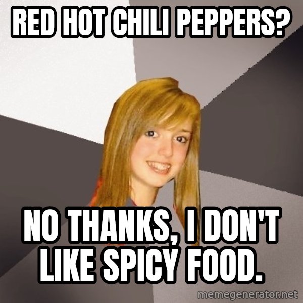 Musically Oblivious 8th Grader meme: Red Hot chili peppers? / No thanks, I don't like spicy food.
