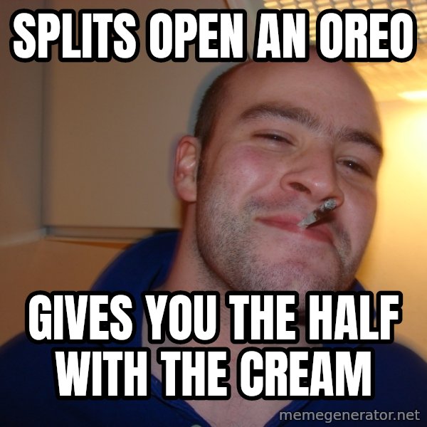 Good Guy Greg meme: SPLITS OPEN AN OREO / GIVES YOU THE HALF WITH THE CREAM