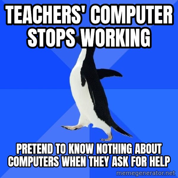 Socially Awkward Penguin meme: TEACHERS' COMPUTER STOPS WORKING / PRETEND TO KNOW NOTHING ABOUT COMPUTERS WHEN THEY ASK FOR HELP