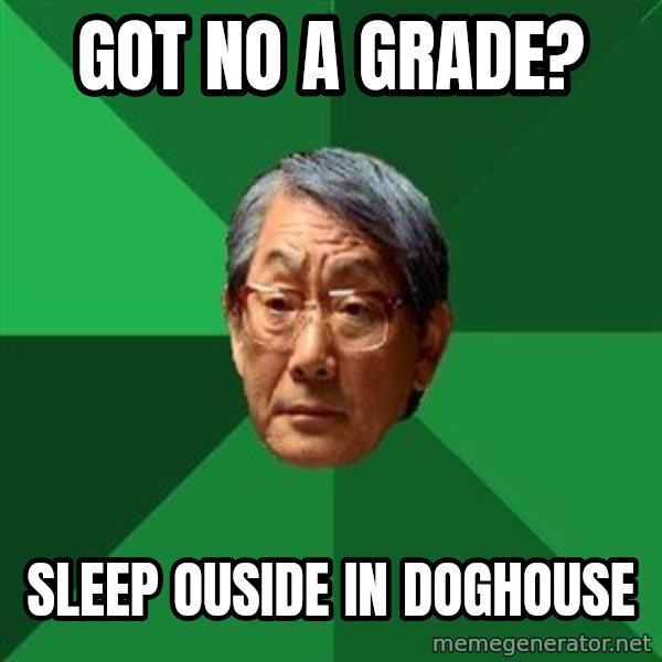 High Expectations Asian Father meme: Got no A grade? / Sleep Ouside in Doghouse