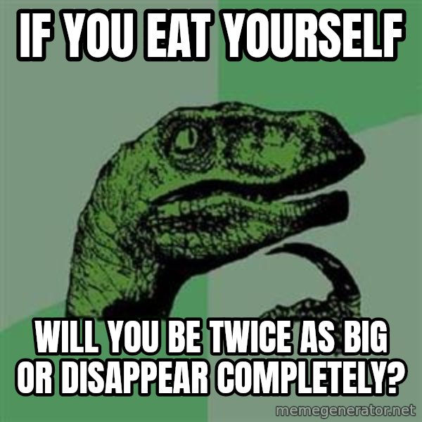 Philosoraptor meme: if you eat yourself / will you be twice as big or disappear completely?