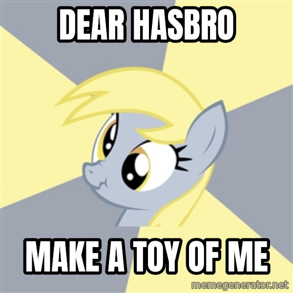 Badvice Derpy meme: dear hasbro / make a toy of me