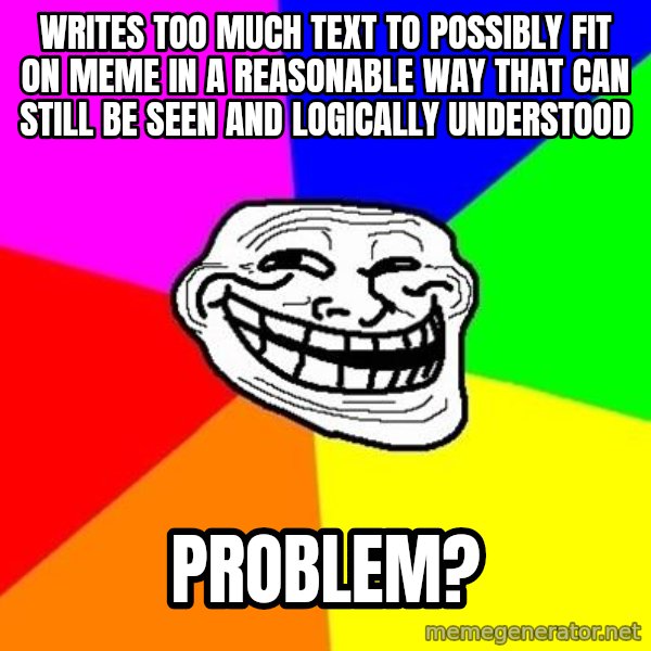 Trollface meme: writes too much text to possibly fit on meme in a reasonable way that can still be seen and logically understood / Problem?