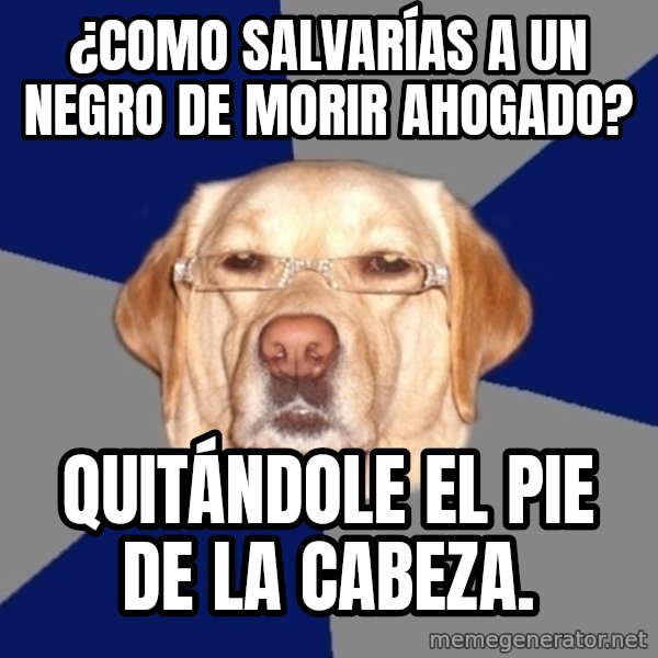 Racist Dawg meme: ¿Como salvarías a un negro de morir ahogado? / Quitándole el pie de la cabeza.