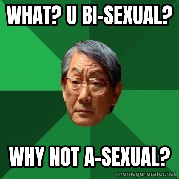 High Expectations Asian Father meme: what? u bi-sexual? / why not a-sexual?