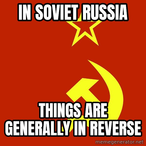 In Soviet Russia meme: In soviet russia / Things are generally in reverse