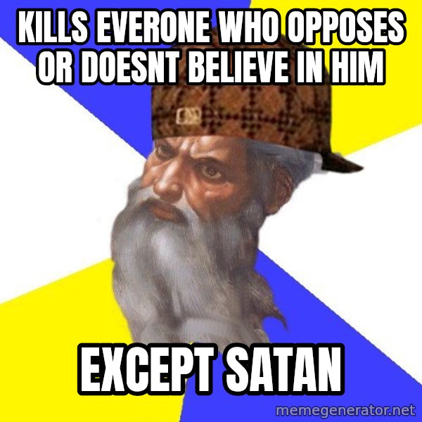 Scumbag God meme: Kills Everone WHo opposes or doesnt believe in him / Except satan