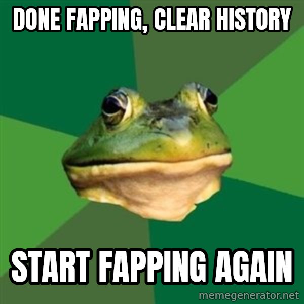 Foul Bachelor Frog meme: done fapping, Clear history / start fapping again
