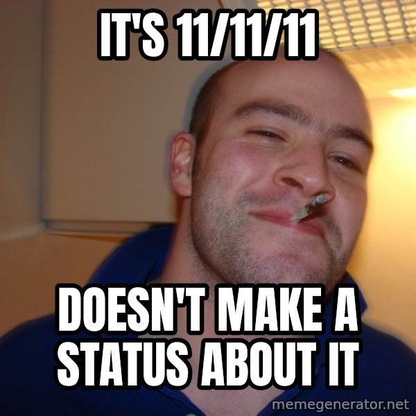 Good Guy Greg meme: It's 11/11/11 / doesn't make a status about it