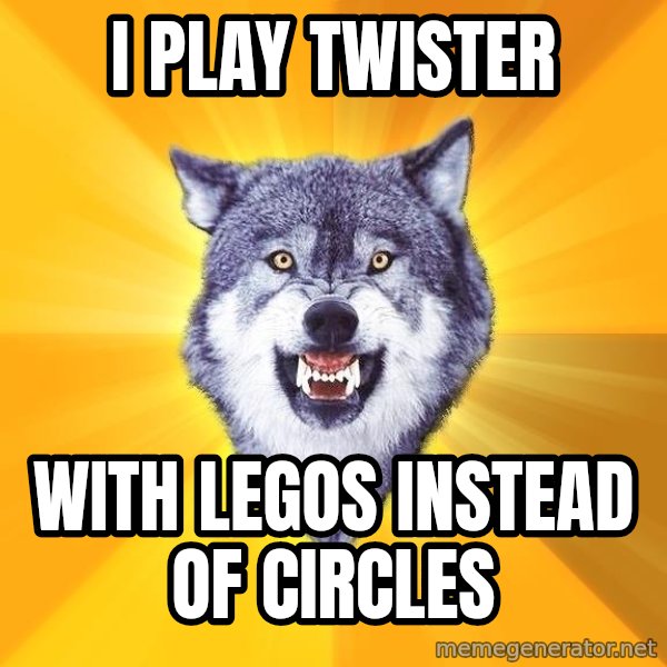 Courage Wolf meme: I PLAY TWISTER / WITH LEGOS INSTEAD OF CIRCLES