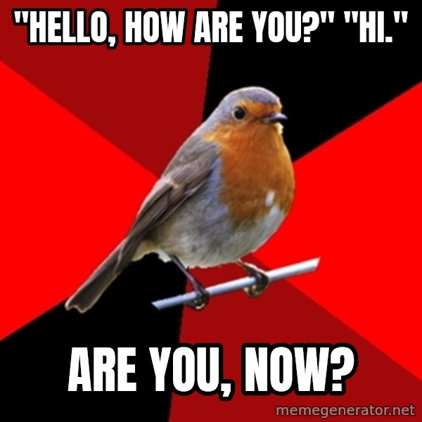 Retail Robin meme: "Hello, How are you?" "Hi." / are you, now?