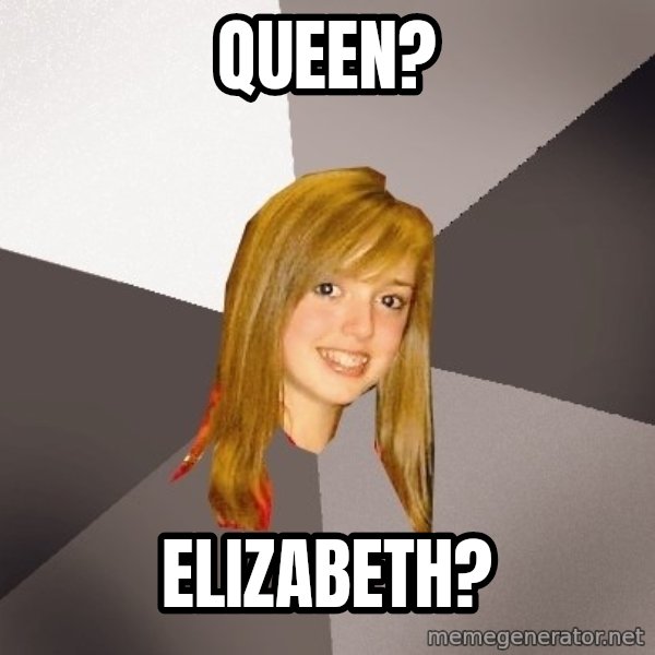 Musically Oblivious 8th Grader meme: queen? / elizabeth?