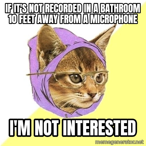 Hipster Kitty meme: if it's not recorded in a bathroom 10 feet away from a microphone / I'M NOT INTERESTED