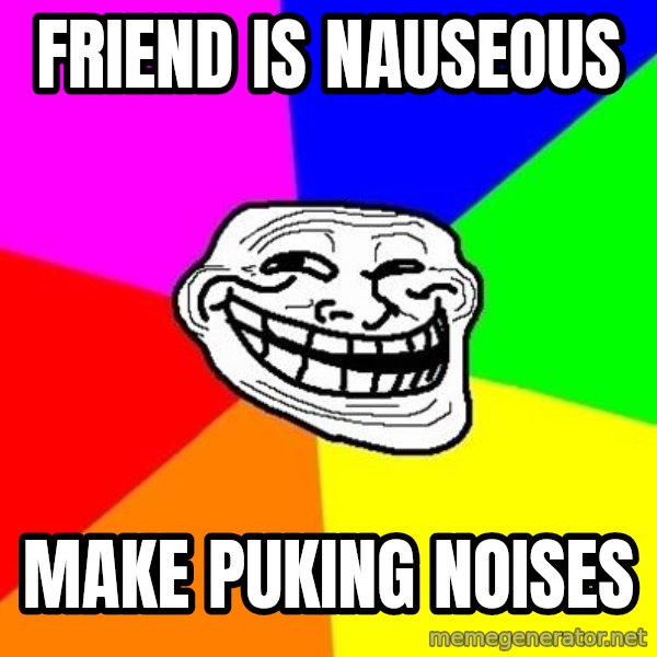 Trollface meme: friend is nauseous / make puking noises