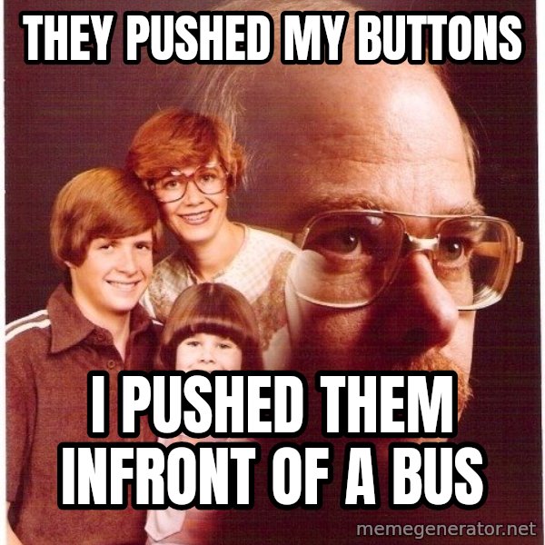 Vengeance Dad meme: They pushed my buttons / i pushed them infront of a bus