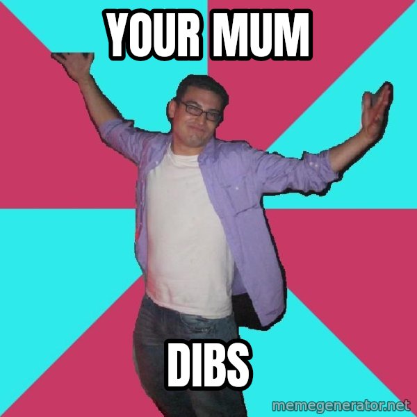 Douchebag Roommate meme: Your Mum / Dibs