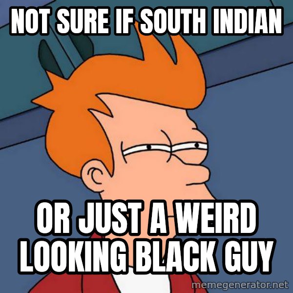 Futurama Fry meme: NOT SURE IF SOUTH INDIAN / OR JUST a WEIRD LOOKING BLACK GUY