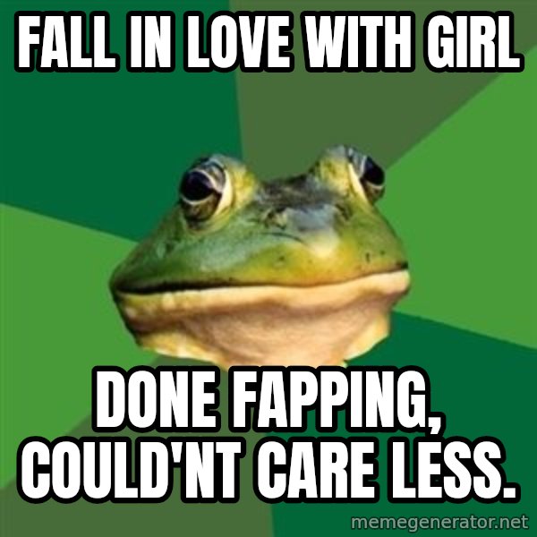 Foul Bachelor Frog meme: fall in love with girl / done fapping, could'nt cARE LESS.