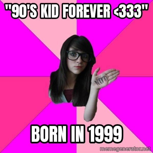 Idiot Nerd Girl meme: "90's kid forever <333" / born in 1999