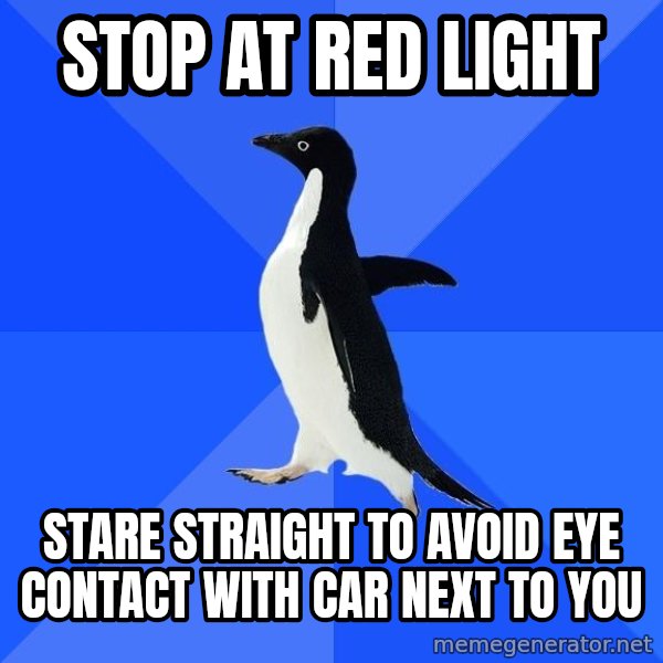 Socially Awkward Penguin meme: Stop at red light / stare straight to avoid eye contact with car next to you