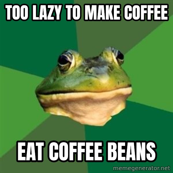 Foul Bachelor Frog meme: TOO LAZY TO MAKE COFFEE / EAT COFFEE BEANS