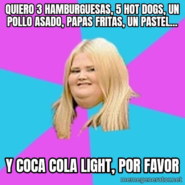 Fat Girl meme: Quiero 3 hamburguesas, 5 hot dogs, un pollo asado, papas fritas, un pastel... / y coca cola light, por favor