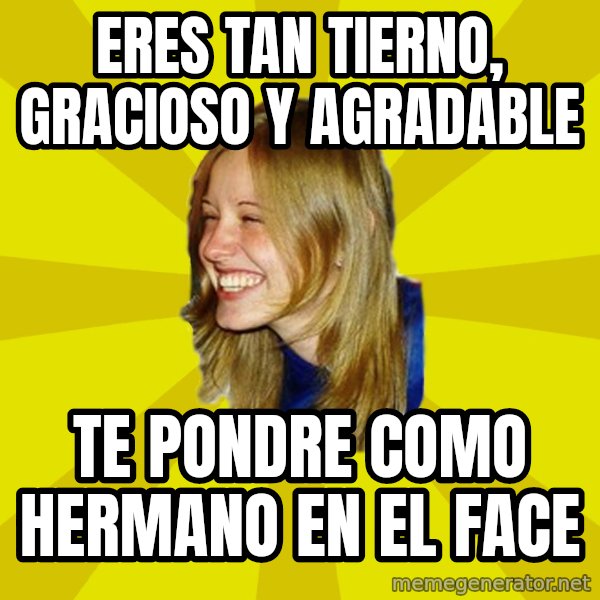 Trologirl meme: ERES TAN TIERNO, GRACIOSO Y AGRADABLE / TE PONDRE COMO HERMANO EN EL FACE