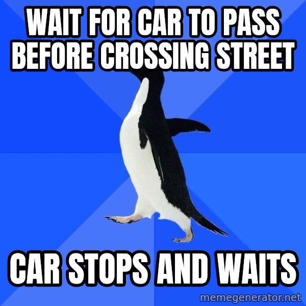 Socially Awkward Penguin meme: Wait for car to pass before crossing street / car stops and waits