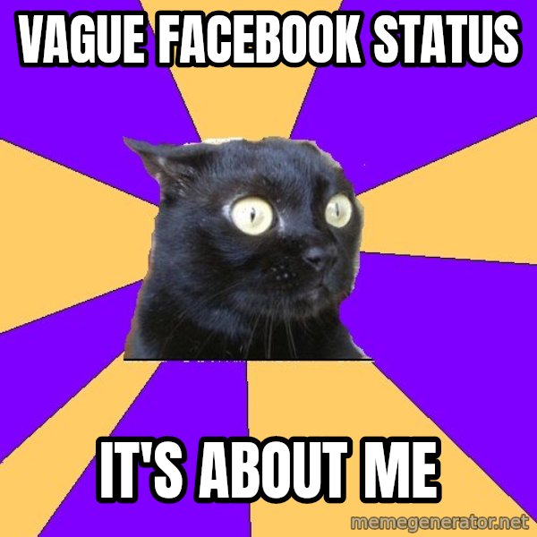 Anxiety Cat meme: Vague facebook status / it's about me