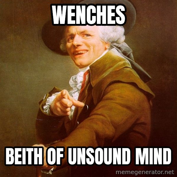 Joseph Ducreux meme: Wenches / BEITH OF UNSOUND MIND