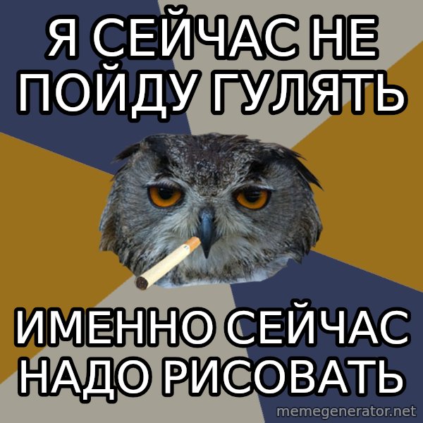 Art Student Owl meme: я сейчас не пойду гулять / именно сейчас надо рисовать
