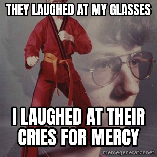 PTSD Karate Kyle meme: They laughed at my glasses / i laughed at their cries for mercy