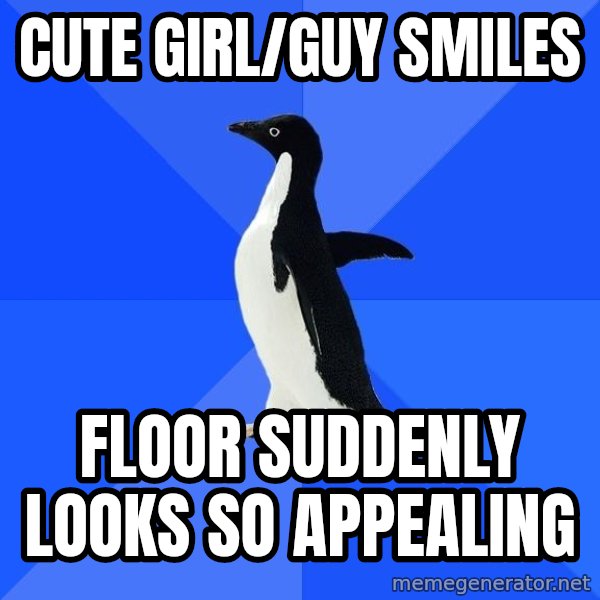 Socially Awkward Penguin meme: Cute girl/guy smiles / floor suddenly looks so appealing