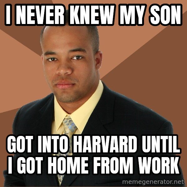 Successful Black Man meme: I never knew my son / got into harvard until i got home from work