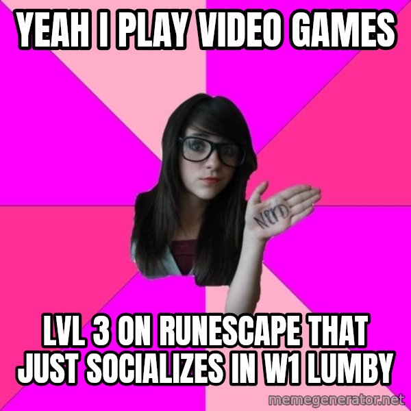 Idiot Nerd Girl meme: yeah i play video games / lvl 3 on runescape that just socializes in w1 lumby