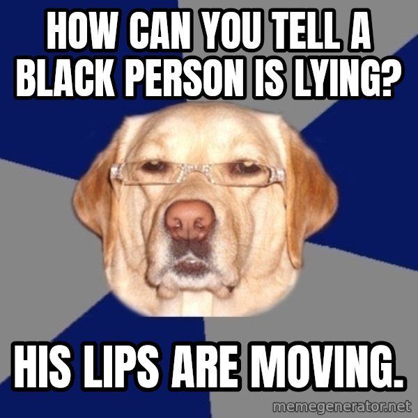Racist Dog meme: HOW CAN YOU TELL A BLACK PERSON IS LYING? / His lips are moving.