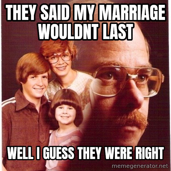 Vengeance Dad meme: They said my marriage wouldnt last / well i guess they were right