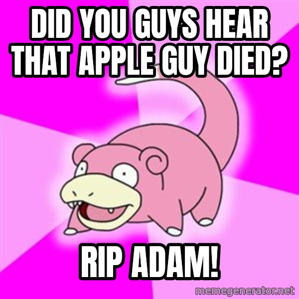 Slowpoke meme: DID YOU GUYS HEAR THAT APPLE GUY DIED? / RIP ADAM!