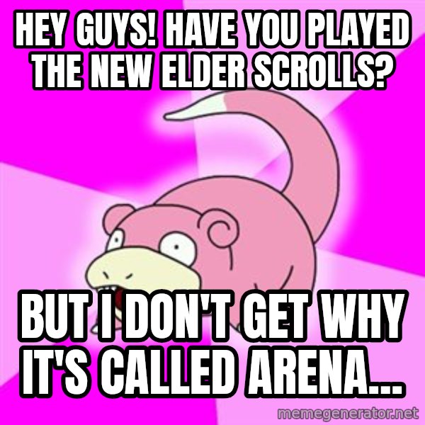 Slowpoke meme: Hey guys!  HAVE you played the new elder scrolls? / But i don't get why it's called arena...