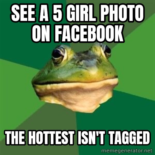 Foul Bachelor Frog meme: see a 5 girl photo on facebook / the hottest isn't tagged