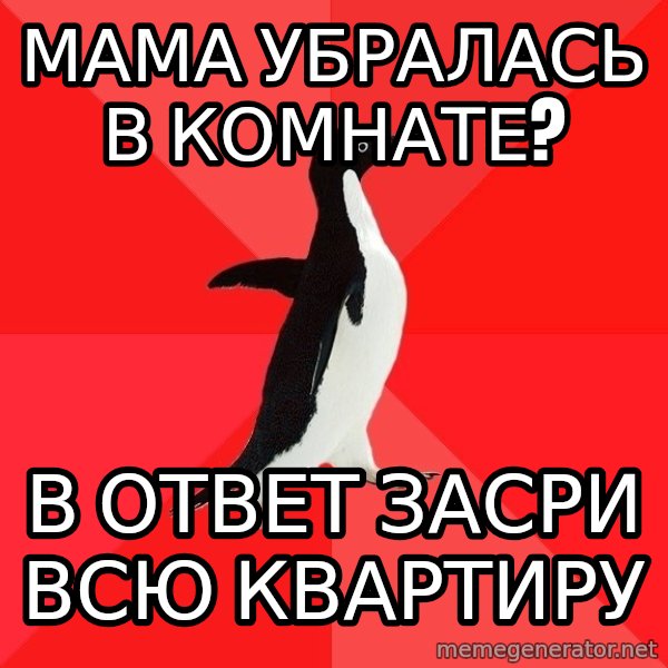 Socially Awesome Penguin meme: мама убралась в комнате? / в ответ засри всю квартиру