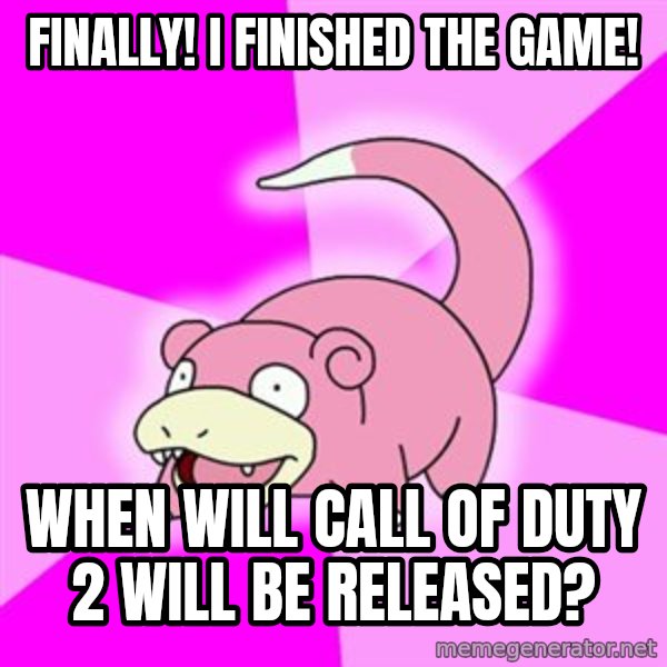 Slowpoke meme: FINALLY! i FINISHED THE GAME! / WHEN WILL CALL OF DUTY 2 WILL BE RELEASED?