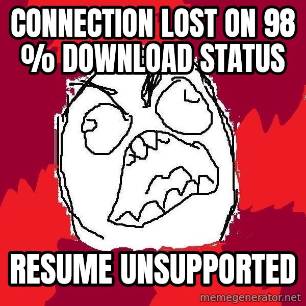 Rage FU meme: Connection lost on 98 % download status / resume unsupported