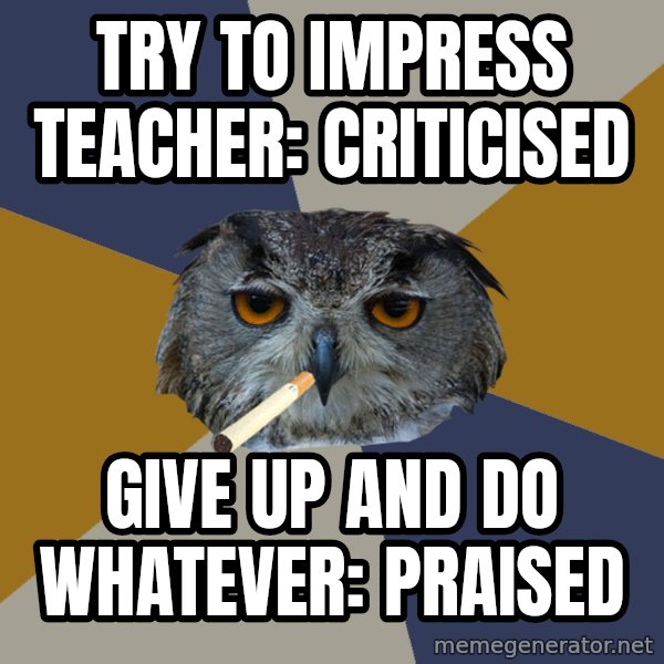 Art Student Owl meme: try to impress teacher: criticised / give up and do whatever: praised