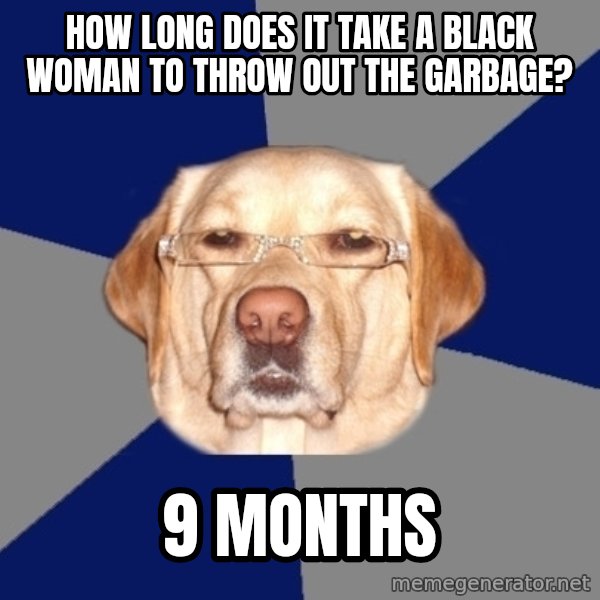 Racist Dog meme: How long does it take a black woman to throw out the garbage? / 9 months